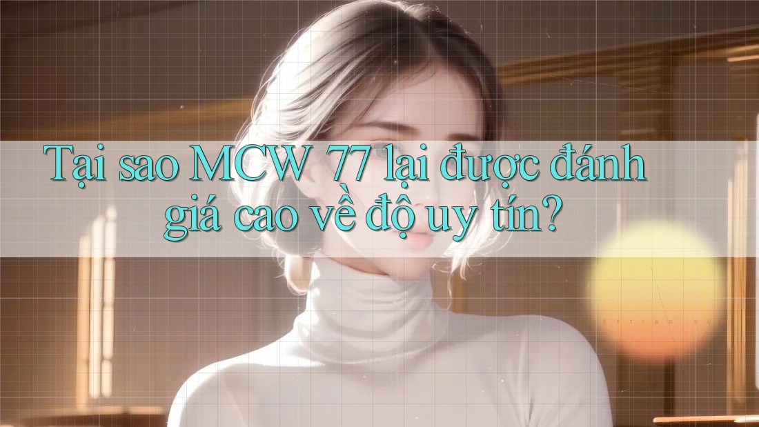 Tại sao MCW 77 lại được đánh giá cao về độ uy tín?