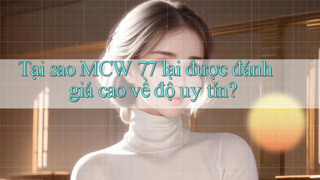 Tại sao MCW 77 lại được đánh giá cao về độ uy tín? Tại sao MCW 77 lại được đánh giá cao về độ uy tín?
