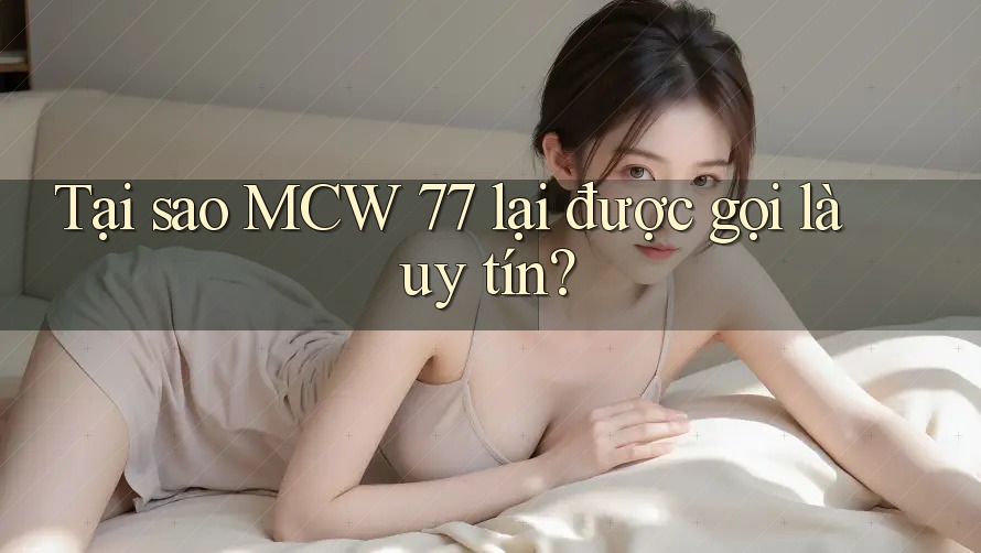 Tại sao MCW 77 lại được gọi là uy tín?