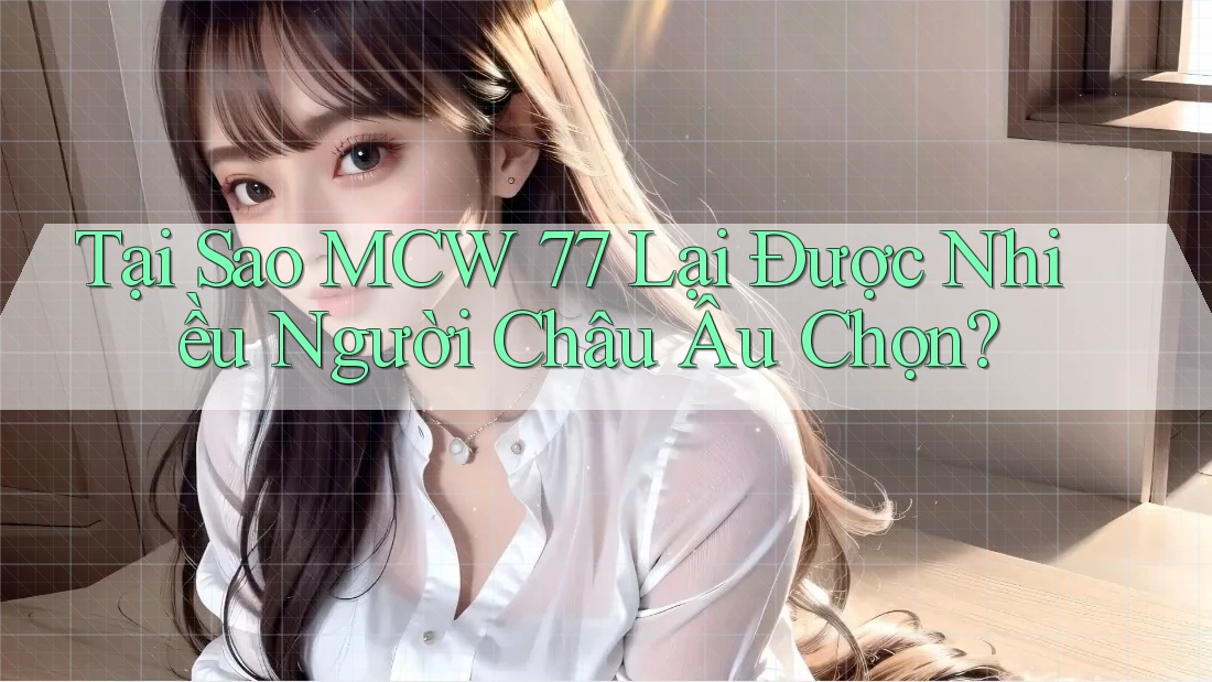 Tại Sao MCW 77 Lại Được Nhiều Người Châu Âu Chọn?