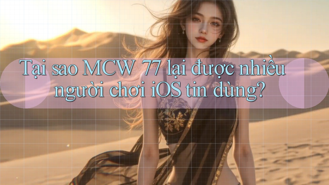 Tại sao MCW 77 lại được nhiều người chơi iOS tin dùng?