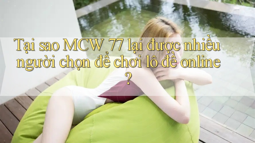 Tại sao MCW 77 lại được nhiều người chọn để chơi lô đề online? Tại sao MCW 77 lại được nhiều người chọn để chơi lô đề online?