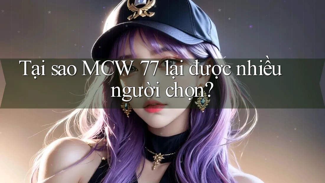 Tại sao MCW 77 lại được nhiều người chọn?