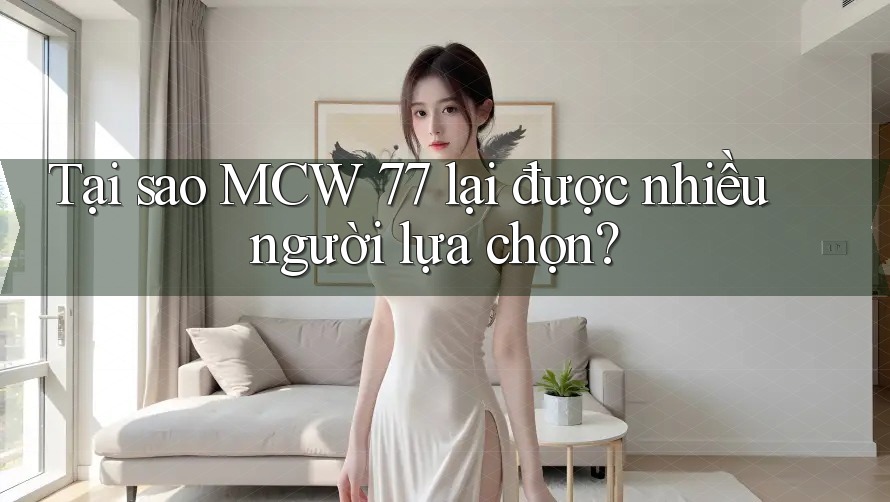 Tại sao MCW 77 lại được nhiều người lựa chọn?