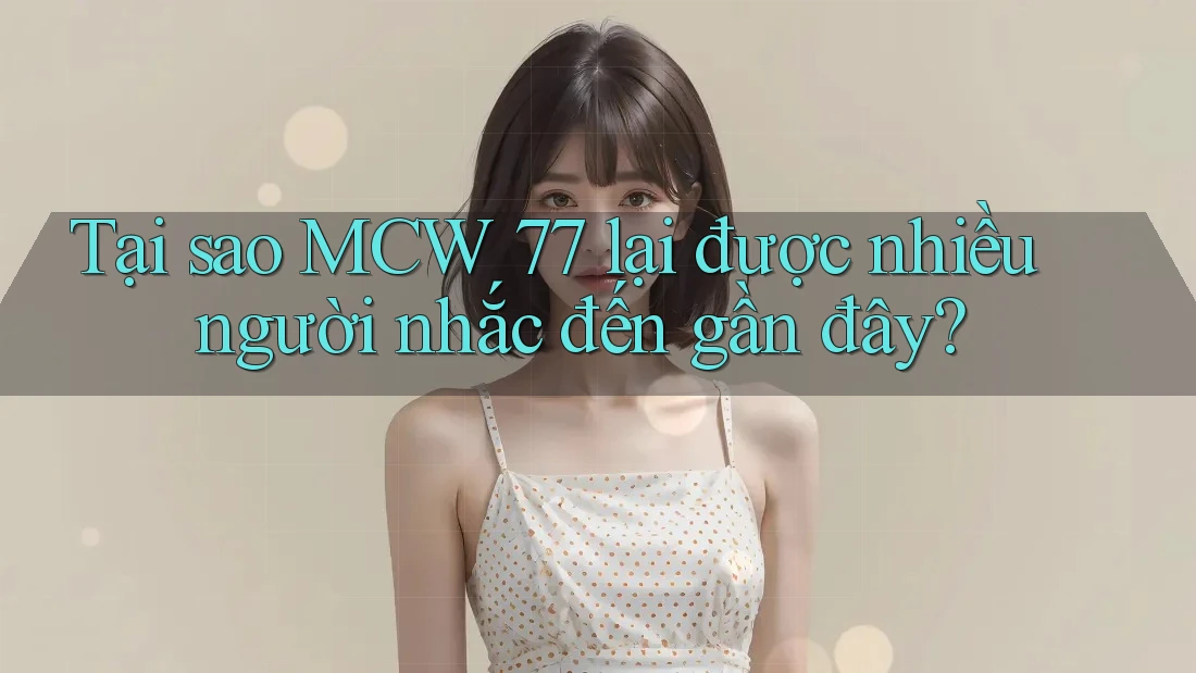 Tại sao MCW 77 lại được nhiều người nhắc đến gần đây?