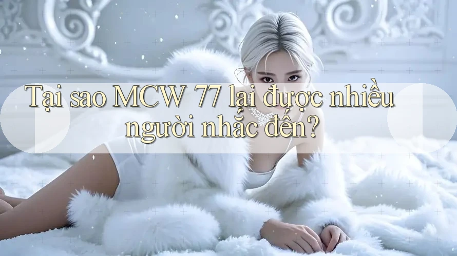 Tại sao MCW 77 lại được nhiều người nhắc đến? Tại sao MCW 77 lại được nhiều người nhắc đến?