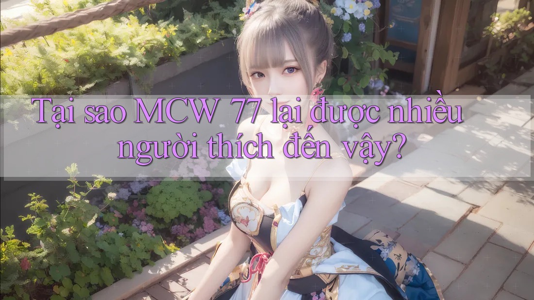 Tại sao MCW 77 lại được nhiều người thích đến vậy? Tại sao MCW 77 lại được nhiều người thích đến vậy?