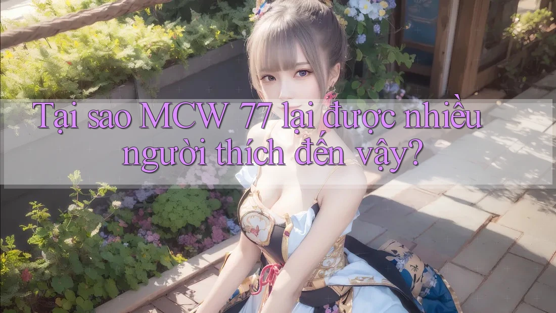 Tại sao MCW 77 lại được nhiều người thích đến vậy? Tại sao MCW 77 lại được nhiều người thích đến vậy?