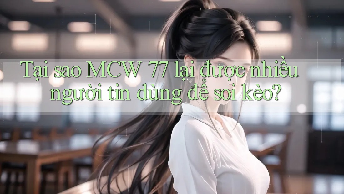 Tại sao MCW 77 lại được nhiều người tin dùng để soi kèo? Tại sao MCW 77 lại được nhiều người tin dùng để soi kèo?