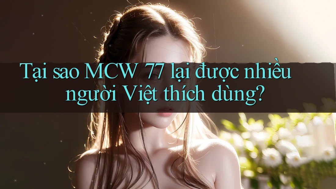 Tại sao MCW 77 lại được nhiều người Việt thích dùng?