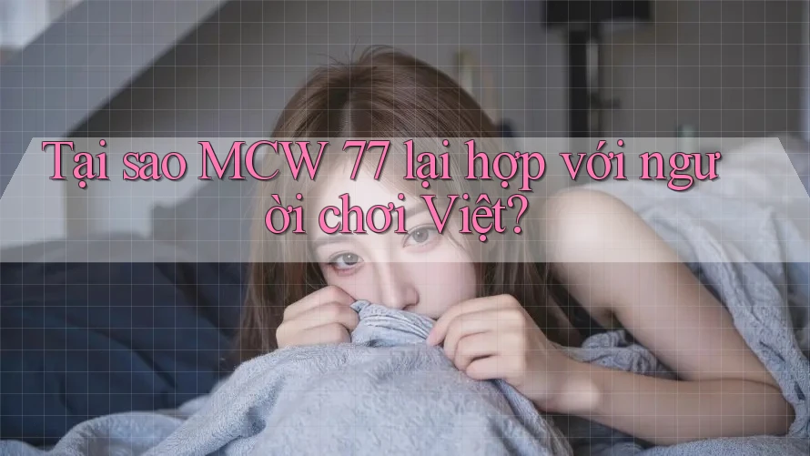 Tại sao MCW 77 lại hợp với người chơi Việt?