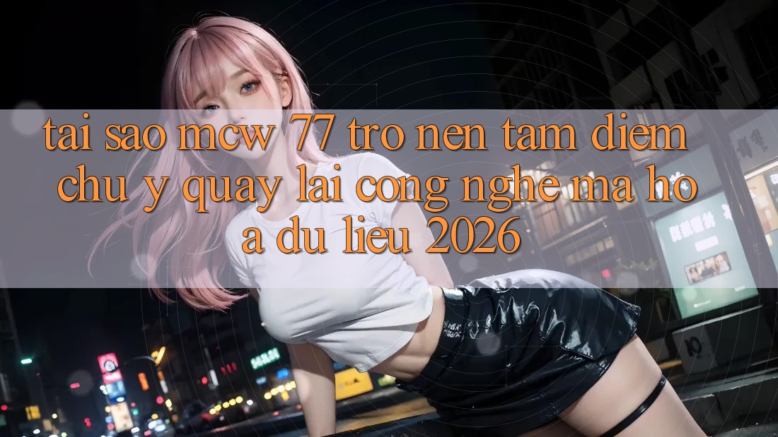 Tại Sao MCW 77 Trở nên Tâm Điểm Chú Ý Quay lại Công Nghệ Mã hóa dữ liệu 2026? Tại Sao MCW 77 Trở nên Tâm Điểm Chú Ý Quay lại Công Nghệ Mã hóa dữ liệu 2026?