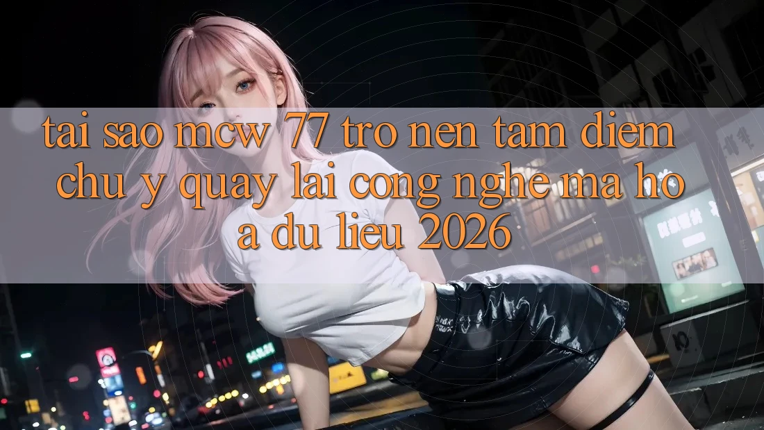 Tại Sao MCW 77 Trở nên Tâm Điểm Chú Ý Quay lại Công Nghệ Mã hóa dữ liệu 2026? Tại Sao MCW 77 Trở nên Tâm Điểm Chú Ý Quay lại Công Nghệ Mã hóa dữ liệu 2026?