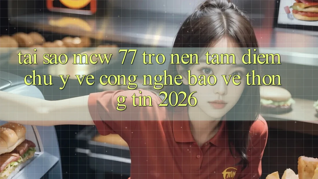 Tại Sao MCW 77 Trở nên Tâm Điểm Chú Ý Về Công Nghệ Bảo vệ thông tin 2026? Tại Sao MCW 77 Trở nên Tâm Điểm Chú Ý Về Công Nghệ Bảo vệ thông tin 2026?