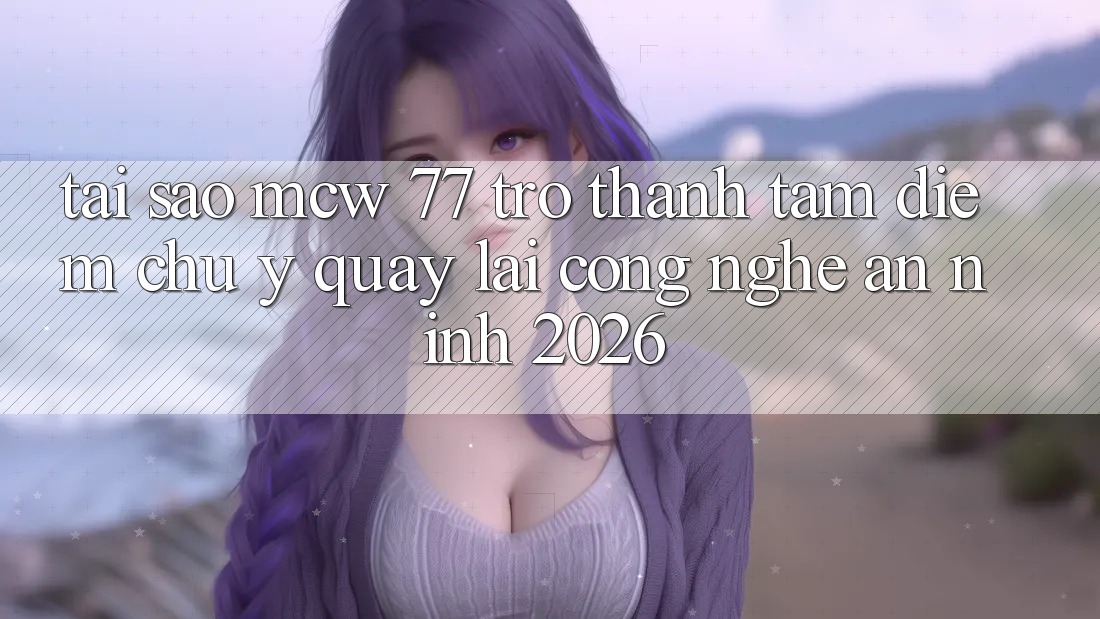 Tại Sao MCW 77 Trở thành Tâm Điểm Chú Ý Quay lại Công Nghệ An ninh 2026? Tại Sao MCW 77 Trở thành Tâm Điểm Chú Ý Quay lại Công Nghệ An ninh 2026?