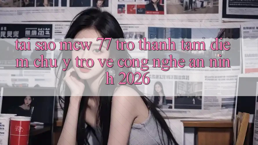 Tại Sao MCW 77 Trở Thành Tâm Điểm Chú Ý Trở về Công Nghệ An ninh 2026? Tại Sao MCW 77 Trở Thành Tâm Điểm Chú Ý Trở về Công Nghệ An ninh 2026?