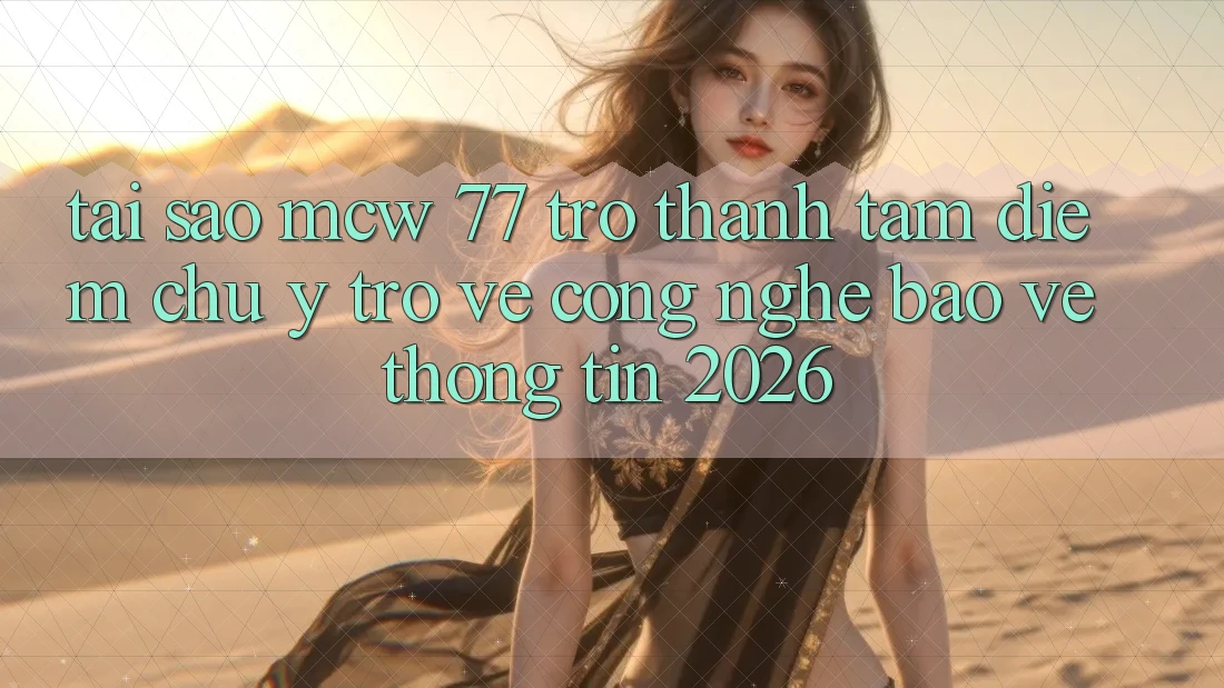 Tại Sao MCW 77 Trở Thành Tâm Điểm Chú Ý Trở về Công Nghệ Bảo vệ thông tin 2026?
