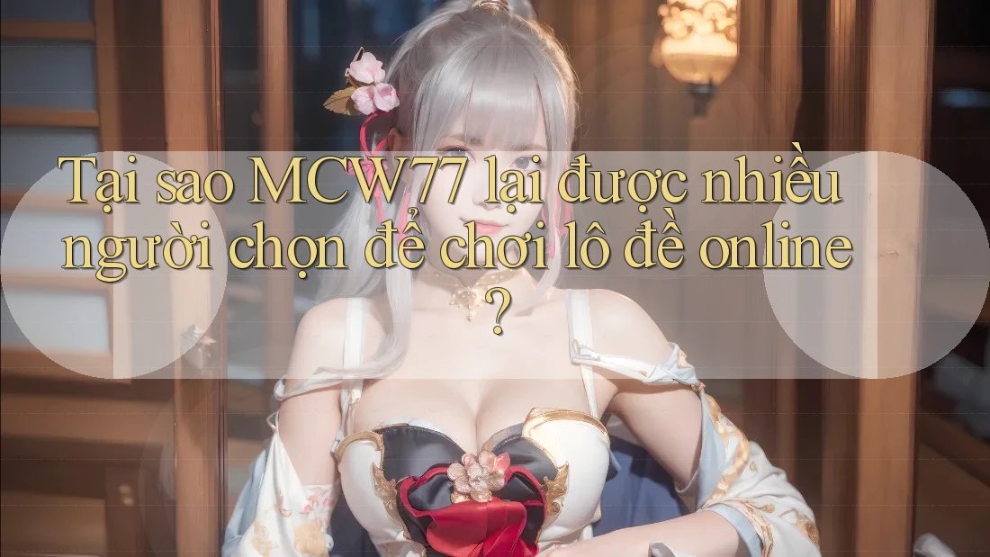 Tại sao MCW77 lại được nhiều người chọn để chơi lô đề online? Tại sao MCW77 lại được nhiều người chọn để chơi lô đề online?