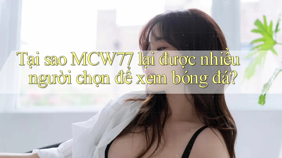 Tại sao MCW77 lại được nhiều người chọn để xem bóng đá? Tại sao MCW77 lại được nhiều người chọn để xem bóng đá?