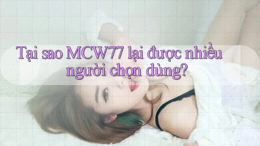 Tại sao MCW77 lại được nhiều người chọn dùng? Tại sao MCW77 lại được nhiều người chọn dùng?
