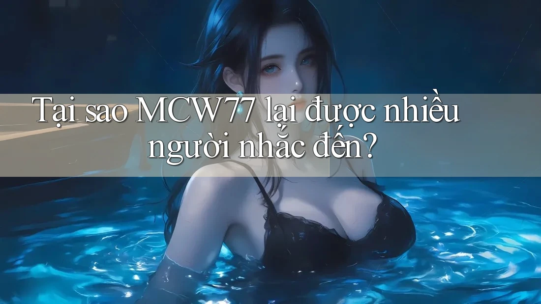 Tại sao MCW77 lại được nhiều người nhắc đến? Tại sao MCW77 lại được nhiều người nhắc đến?