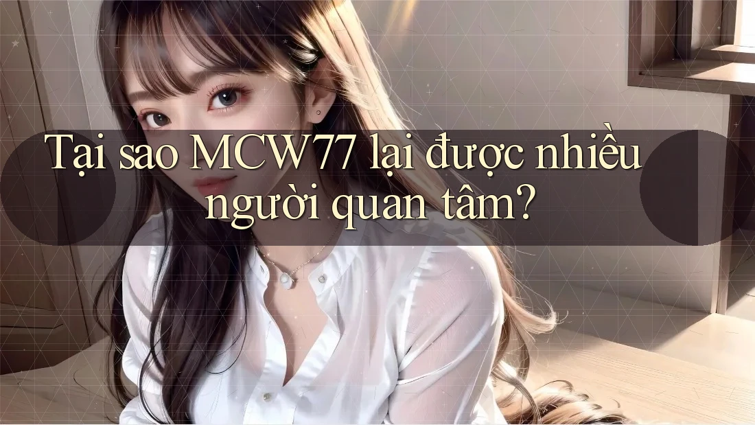 Tại sao MCW77 lại được nhiều người quan tâm?