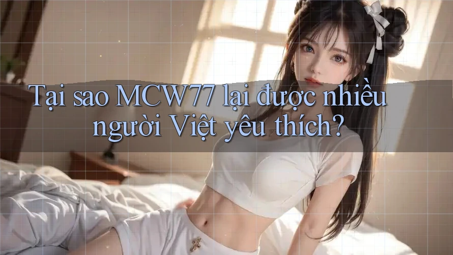 Tại sao MCW77 lại được nhiều người Việt yêu thích?