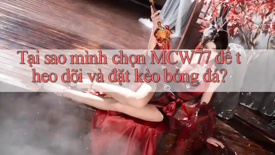 Tại sao mình chọn MCW77 để theo dõi và đặt kèo bóng đá? Tại sao mình chọn MCW77 để theo dõi và đặt kèo bóng đá?
