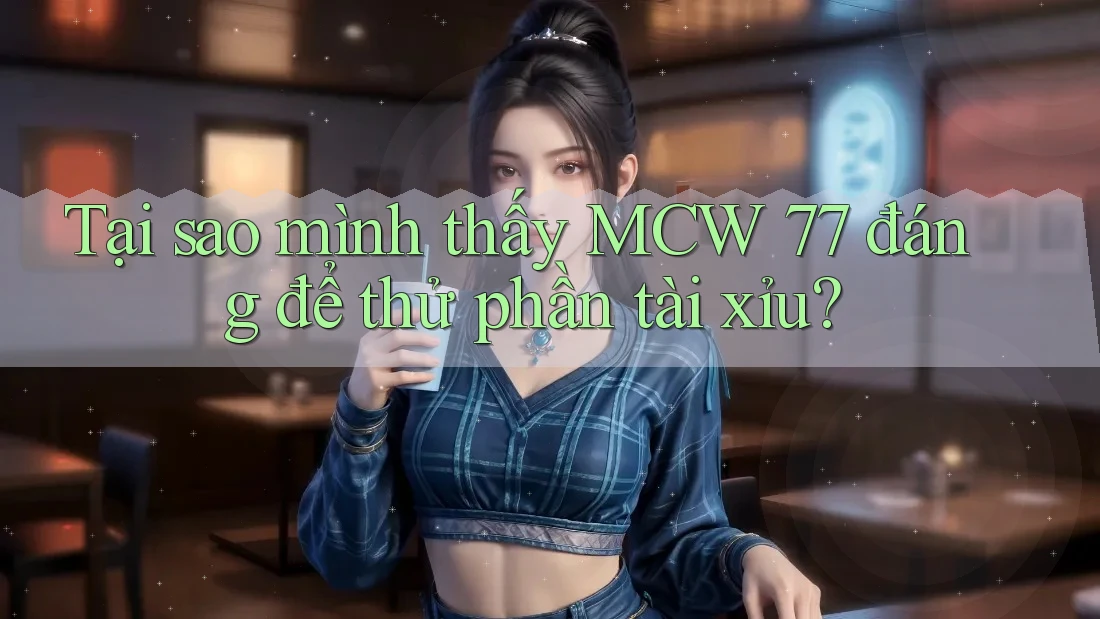 Tại sao mình thấy MCW 77 đáng để thử phần tài xỉu? Tại sao mình thấy MCW 77 đáng để thử phần tài xỉu?