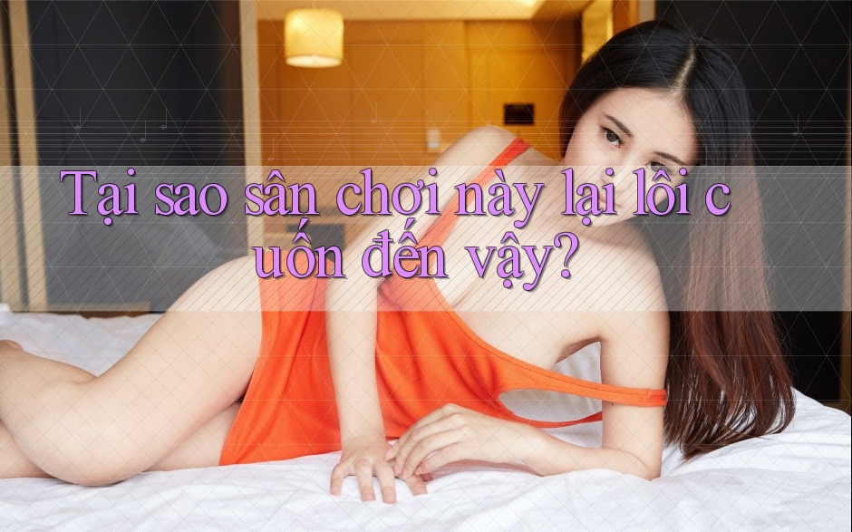 Tại sao sân chơi này lại lôi cuốn đến vậy?