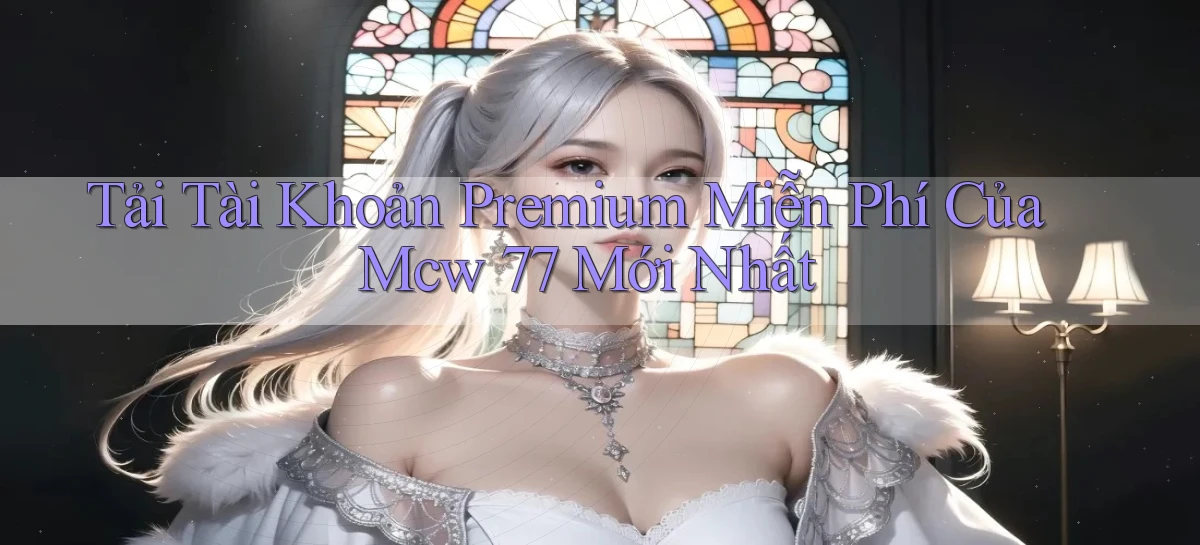 tải tài khoản premium miễn phí của mcw 77 mới nhất