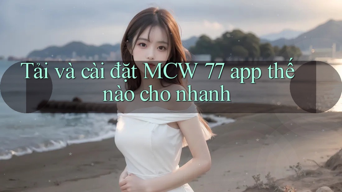 Tải và cài đặt MCW 77 app thế nào cho nhanh Tải và cài đặt MCW 77 app thế nào cho nhanh