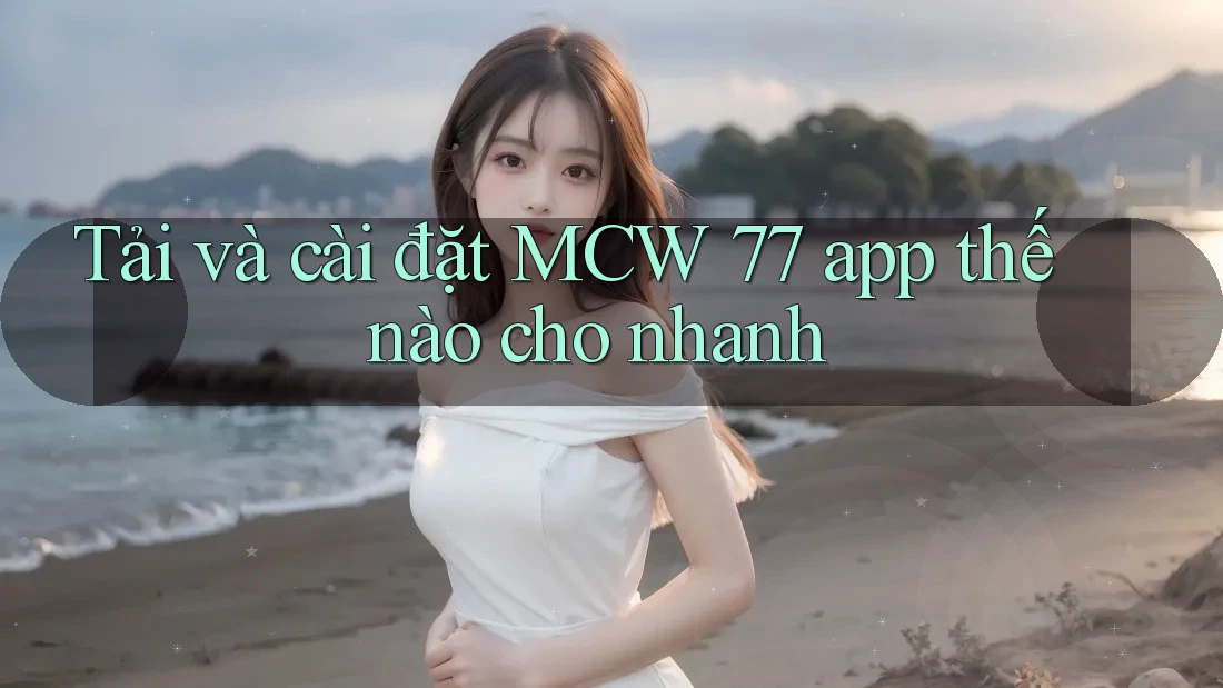 Tải và cài đặt MCW 77 app thế nào cho nhanh