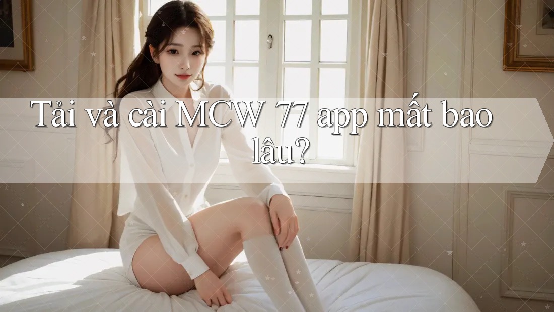 Tải và cài MCW 77 app mất bao lâu?