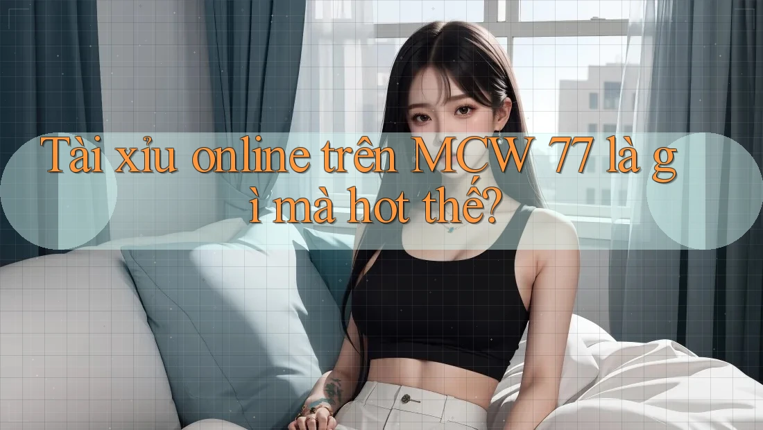 Tài xỉu online trên MCW 77 là gì mà hot thế? Tài xỉu online trên MCW 77 là gì mà hot thế?