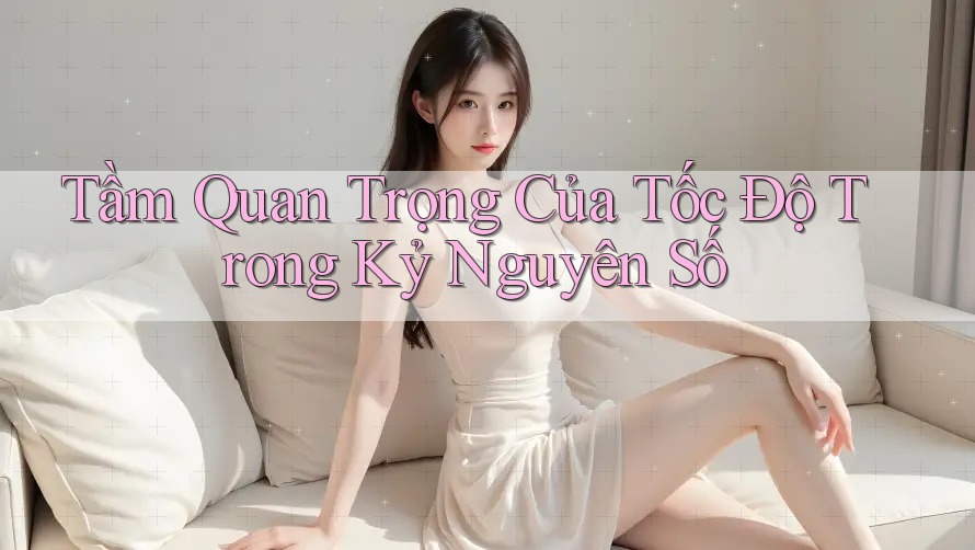 Tầm Quan Trọng Của Tốc Độ Trong Kỷ Nguyên Số