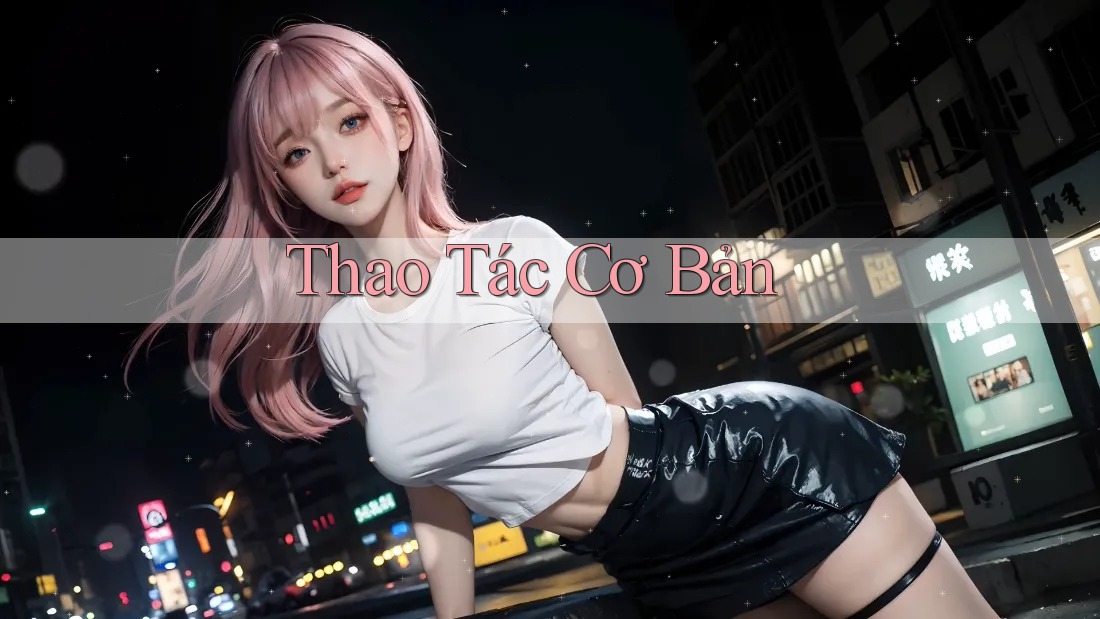Thao Tác Cơ Bản Thao Tác Cơ Bản
