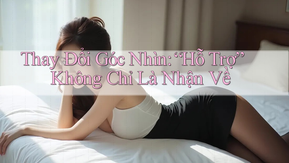 Thay Đổi Góc Nhìn: “Hỗ Trợ” Không Chỉ Là Nhận Về