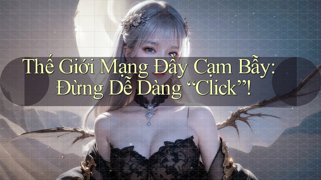 Thế Giới Mạng Đầy Cạm Bẫy: Đừng Dễ Dàng “Click”!