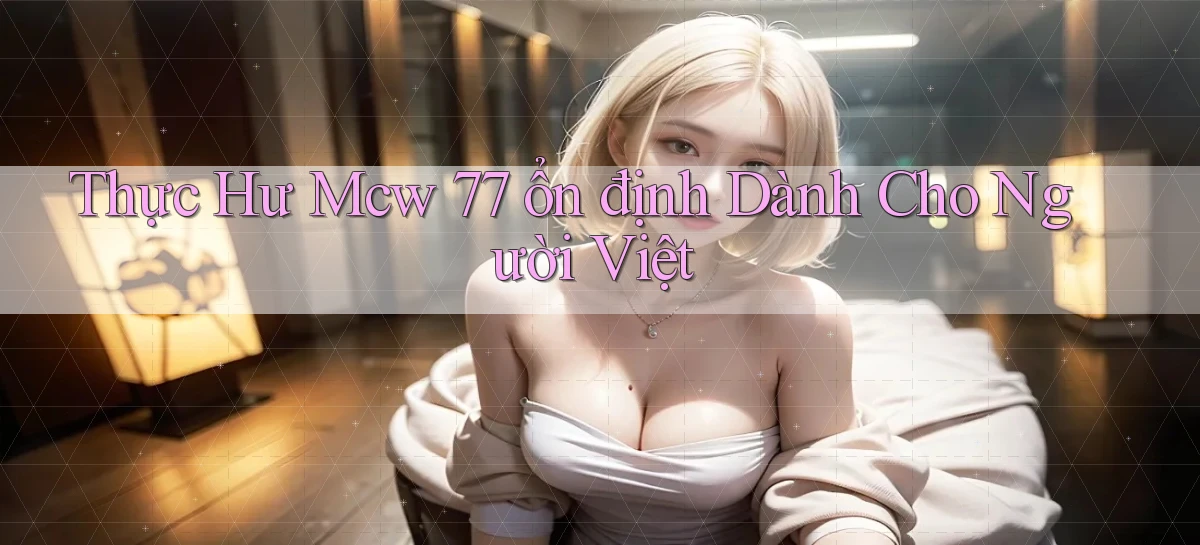 thực hư mcw 77 ổn định dành cho người việt