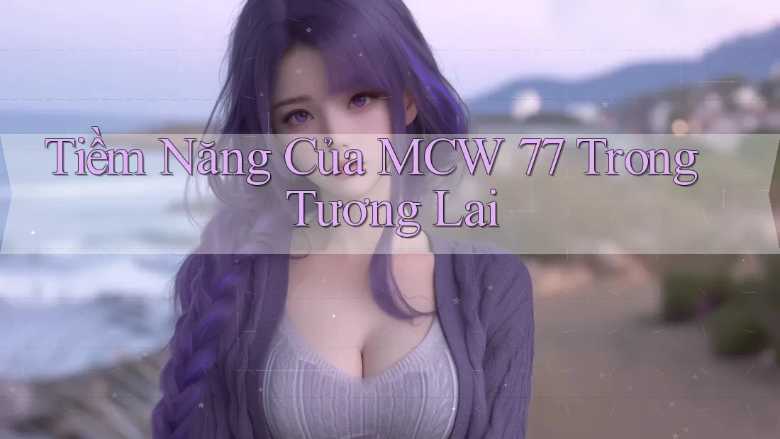 Tiềm Năng Của MCW 77 Trong Tương Lai