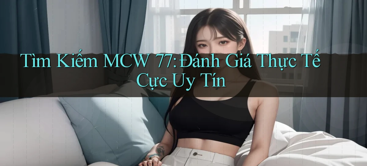 tìm kiếm mcw 77 đánh giá thực tế cực uy tín