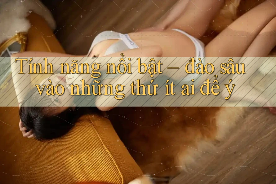 Tính năng nổi bật – đào sâu vào những thứ ít ai để ý
