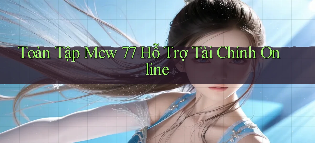 toàn tập mcw 77 hỗ trợ tài chính online