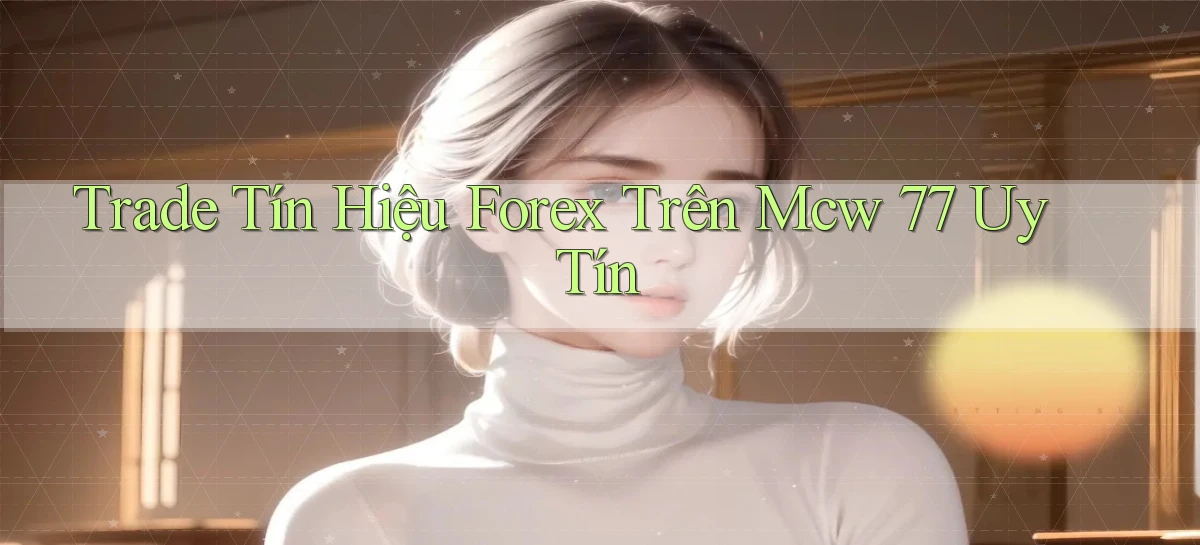 trade tín hiệu forex trên mcw 77 uy tín
