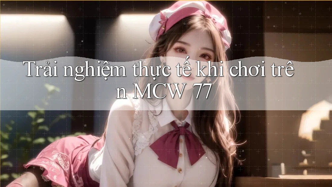 Trải nghiệm thực tế khi chơi trên MCW 77
