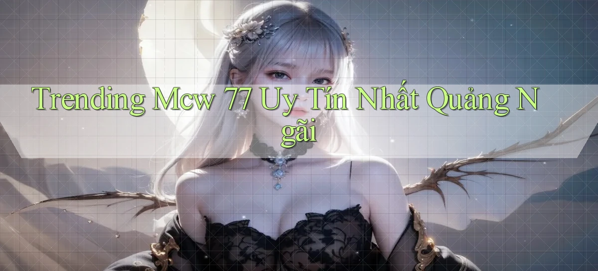 trending mcw 77 uy tín nhất Quảng Ngãi