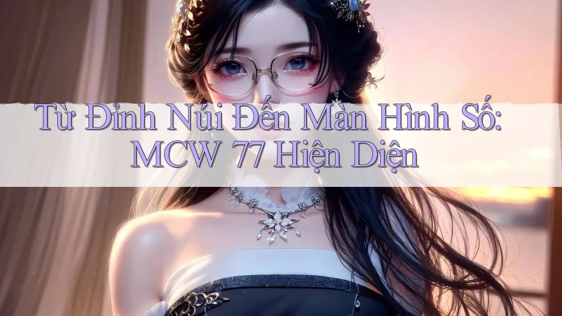 Từ Đỉnh Núi Đến Màn Hình Số: MCW 77 Hiện Diện