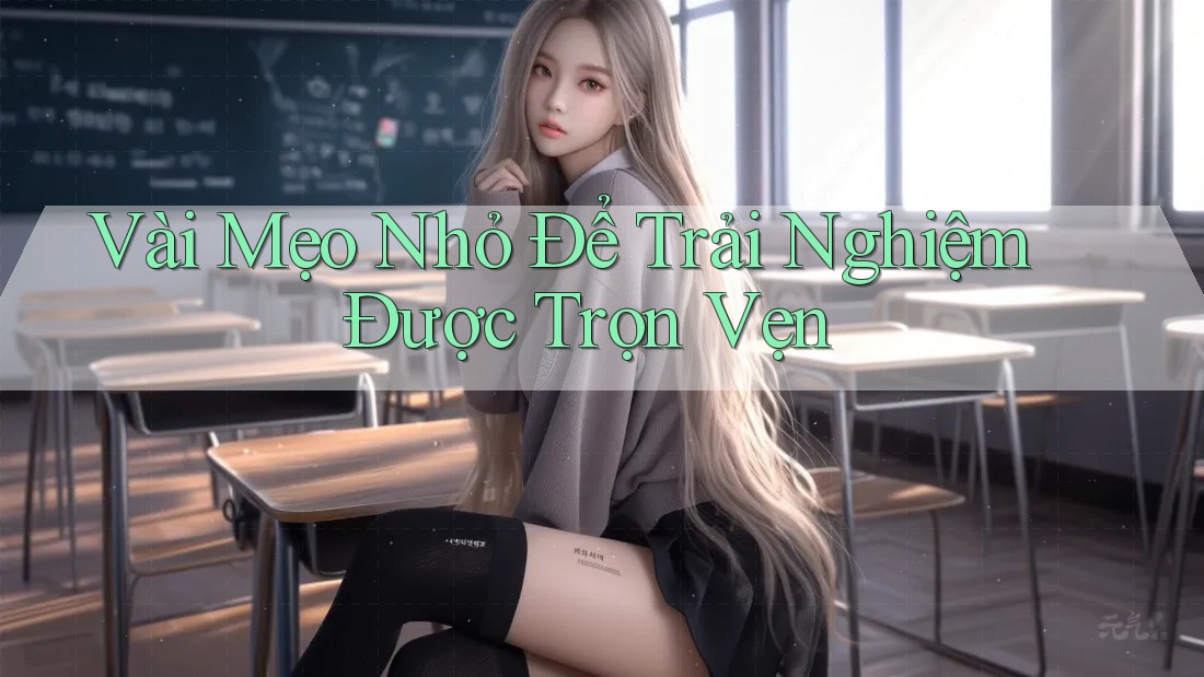Vài Mẹo Nhỏ Để Trải Nghiệm Được Trọn Vẹn