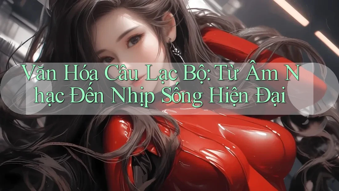 Văn Hóa Câu Lạc Bộ: Từ Âm Nhạc Đến Nhịp Sống Hiện Đại